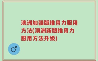 澳洲加强版维骨力服用方法(澳洲新版维骨力服用方法升级)