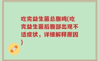 吃完益生菌总腹鸣(吃完益生菌后腹部出现不适症状，详细解释原因)