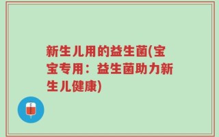 新生儿用的益生菌(宝宝专用：益生菌助力新生儿健康)
