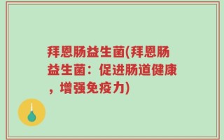 拜恩肠益生菌(拜恩肠益生菌：促进肠道健康，增强免疫力)