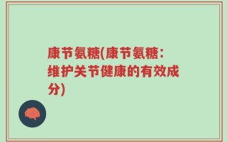 康节氨糖(康节氨糖：维护关节健康的有效成分)