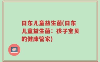日东儿童益生菌(日东儿童益生菌：孩子宝贝的健康管家)
