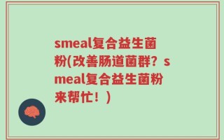 smeal复合益生菌粉(改善肠道菌群？smeal复合益生菌粉来帮忙！)