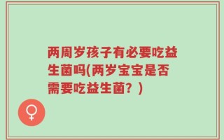 两周岁孩子有必要吃益生菌吗(两岁宝宝是否需要吃益生菌？)