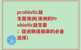 probiotic益生菌澳洲(澳洲的Probiotic益生菌：促进肠道健康的必备选择)