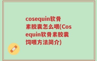 cosequin软骨素胶囊怎么喂(Cosequin软骨素胶囊饲喂方法简介)