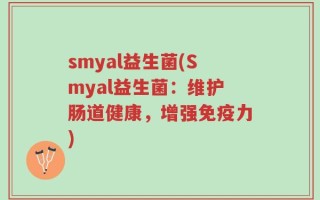 smyal益生菌(Smyal益生菌：维护肠道健康，增强免疫力)