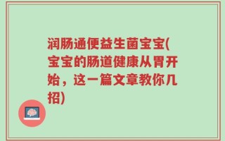 润肠通便益生菌宝宝(宝宝的肠道健康从胃开始，这一篇文章教你几招)