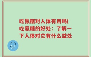 吃氨糖对人体有用吗(吃氨糖的好处：了解一下人体对它有什么益处