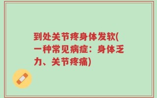 到处关节疼身体发软(一种常见病症：身体乏力、关节疼痛)