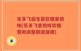 乐多飞益生菌软糖蜜桃味(乐多飞蜜桃味软糖帮助调整肠道健康)