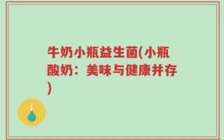 牛奶小瓶益生菌(小瓶酸奶：美味与健康并存)
