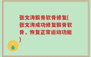 张文涛髌骨软骨修复(张文涛成功修复髌骨软骨，恢复正常运动功能)