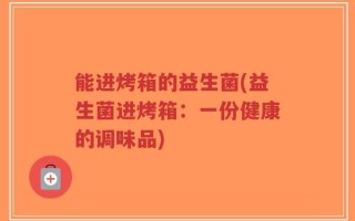 能进烤箱的益生菌(益生菌进烤箱：一份健康的调味品)