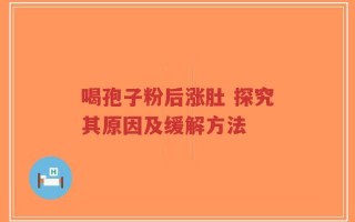 喝孢子粉后涨肚 探究其原因及缓解方法