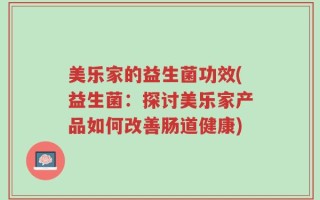 美乐家的益生菌功效(益生菌：探讨美乐家产品如何改善肠道健康)
