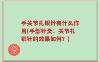 手关节扎银针有什么作用(手部针灸：关节扎银针的效果如何？)