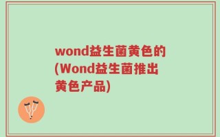 wond益生菌黄色的(Wond益生菌推出黄色产品)