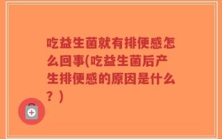 吃益生菌就有排便感怎么回事(吃益生菌后产生排便感的原因是什么？)