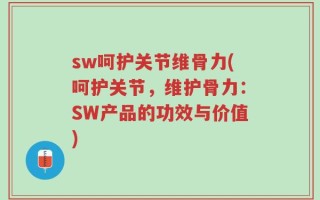 sw呵护关节维骨力(呵护关节，维护骨力：SW产品的功效与价值)