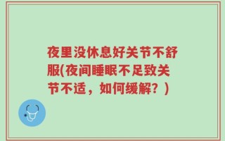 夜里没休息好关节不舒服(夜间睡眠不足致关节不适，如何缓解？)