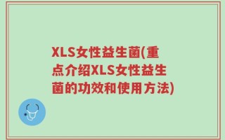 XLS女性益生菌(重点介绍XLS女性益生菌的功效和使用方法)