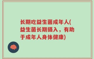 长期吃益生菌成年人(益生菌长期摄入，有助于成年人身体健康)