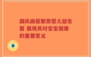 国庆画报聚焦婴儿益生菌 展现其对宝宝健康的重要意义