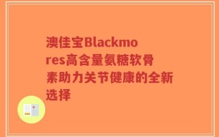 澳佳宝Blackmores高含量氨糖软骨素助力关节健康的全新选择
