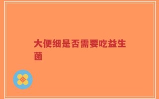 大便细是否需要吃益生菌