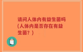 请问人体内有益生菌吗(人体内是否存在有益生菌？)