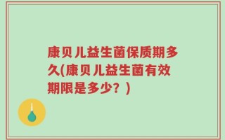 康贝儿益生菌保质期多久(康贝儿益生菌有效期限是多少？)