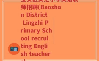 宝安区灵芝小学英语教师招聘(Baoshan District Lingzhi Primary School recruiting English teachers)