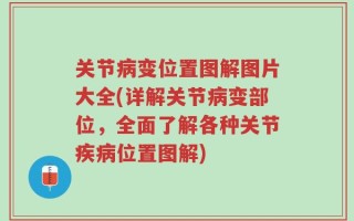 关节病变位置图解图片大全(详解关节病变部位，全面了解各种关节疾病位置图解)