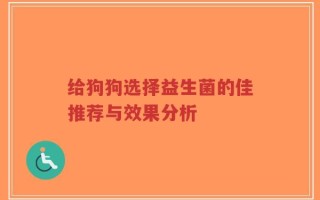 给狗狗选择益生菌的佳推荐与效果分析