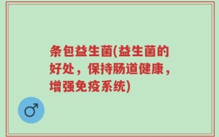条包益生菌(益生菌的好处，保持肠道健康，增强免疫系统)
