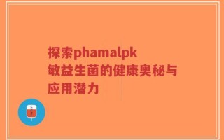 探索phamalpk敏益生菌的健康奥秘与应用潜力