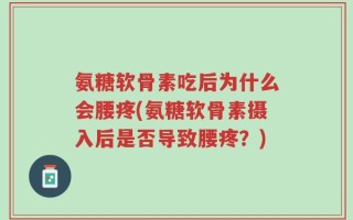 氨糖软骨素吃后为什么会腰疼(氨糖软骨素摄入后是否导致腰疼？)