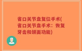 省口关节盘复位手术(省口关节盘手术：恢复牙齿和颌面功能)