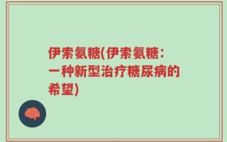 伊索氨糖(伊索氨糖：一种新型治疗糖尿病的希望)