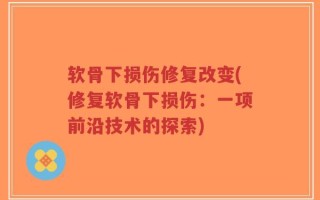 软骨下损伤修复改变(修复软骨下损伤：一项前沿技术的探索)