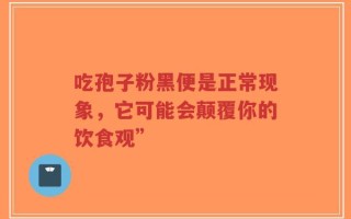 吃孢子粉黑便是正常现象，它可能会颠覆你的饮食观”
