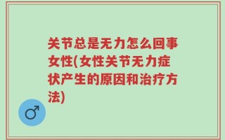 关节总是无力怎么回事女性(女性关节无力症状产生的原因和治疗方法)