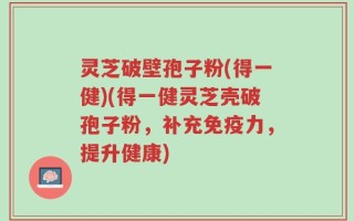 灵芝破壁孢子粉(得一健)(得一健灵芝壳破孢子粉，补充免疫力，提升健康)