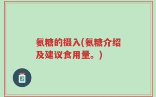 氨糖的摄入(氨糖介绍及建议食用量。)