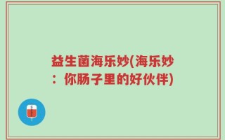 益生菌海乐妙(海乐妙：你肠子里的好伙伴)