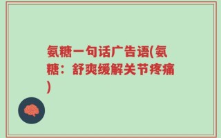 氨糖一句话广告语(氨糖：舒爽缓解关节疼痛)