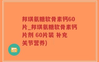 邦琪氨糖软骨素钙60片_邦琪氨糖软骨素钙片剂 60片装 补充关节营养)