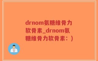 drnom氨糖维骨力软骨素_drnom氨糖维骨力软骨素：)