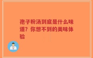 孢子粉汤到底是什么味道？你想不到的美味体验